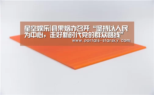 星空娱乐|县果烟办召开“坚持以人民为中心,走好新时代党的群众路线”专题研讨会(图2) 星空娱乐