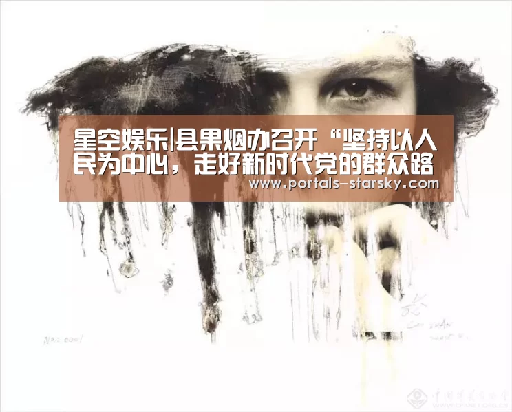 星空娱乐|县果烟办召开“坚持以人民为中心,走好新时代党的群众路线”专题研讨会(图1) 星空娱乐