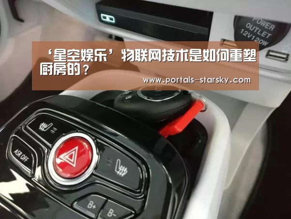 ‘星空娱乐’物联网技术是如何重塑厨房的?(图2) 星空娱乐