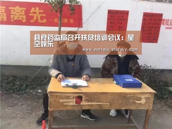 县食药监局召开扶贫培训会议:星空娱乐(图3) 星空娱乐